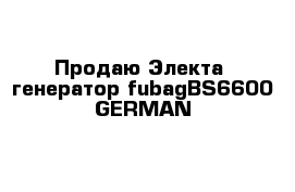 Продаю Электа  генератор fubagBS6600 GERMAN